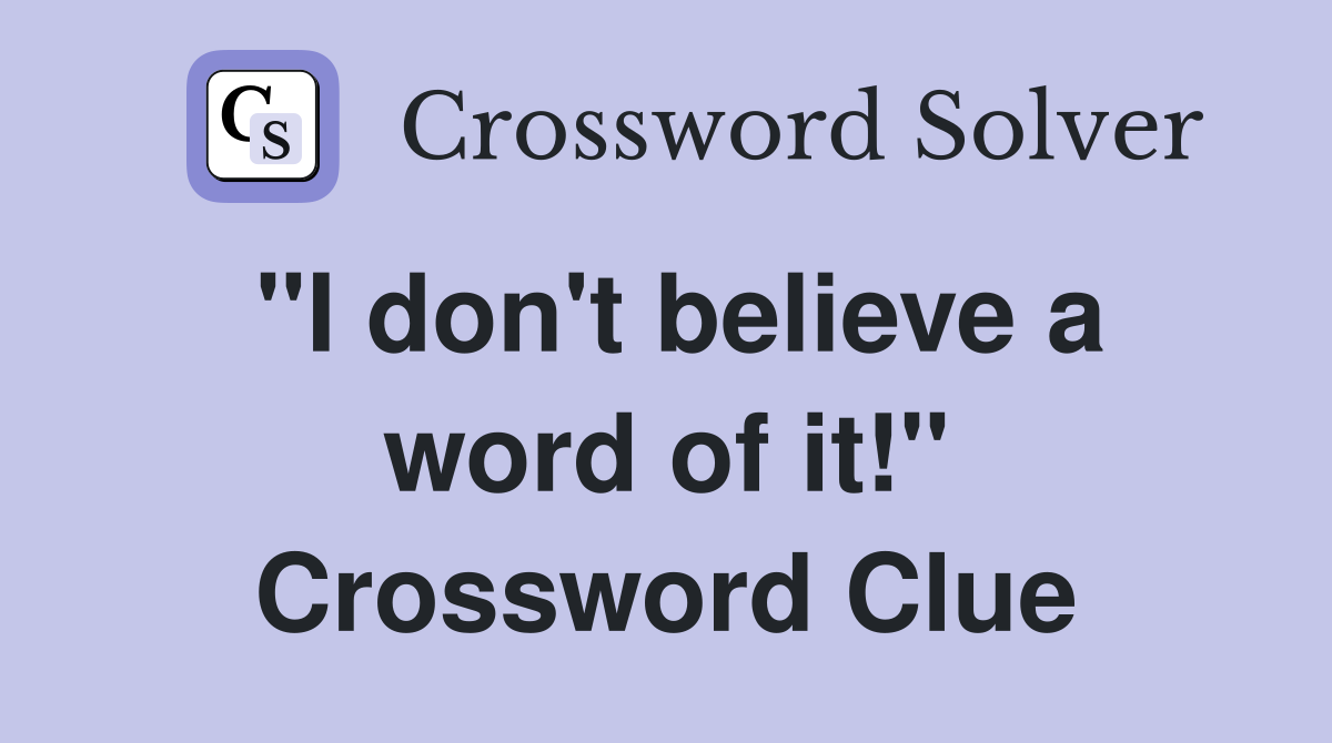 "I don't believe a word of it!" Crossword Clue