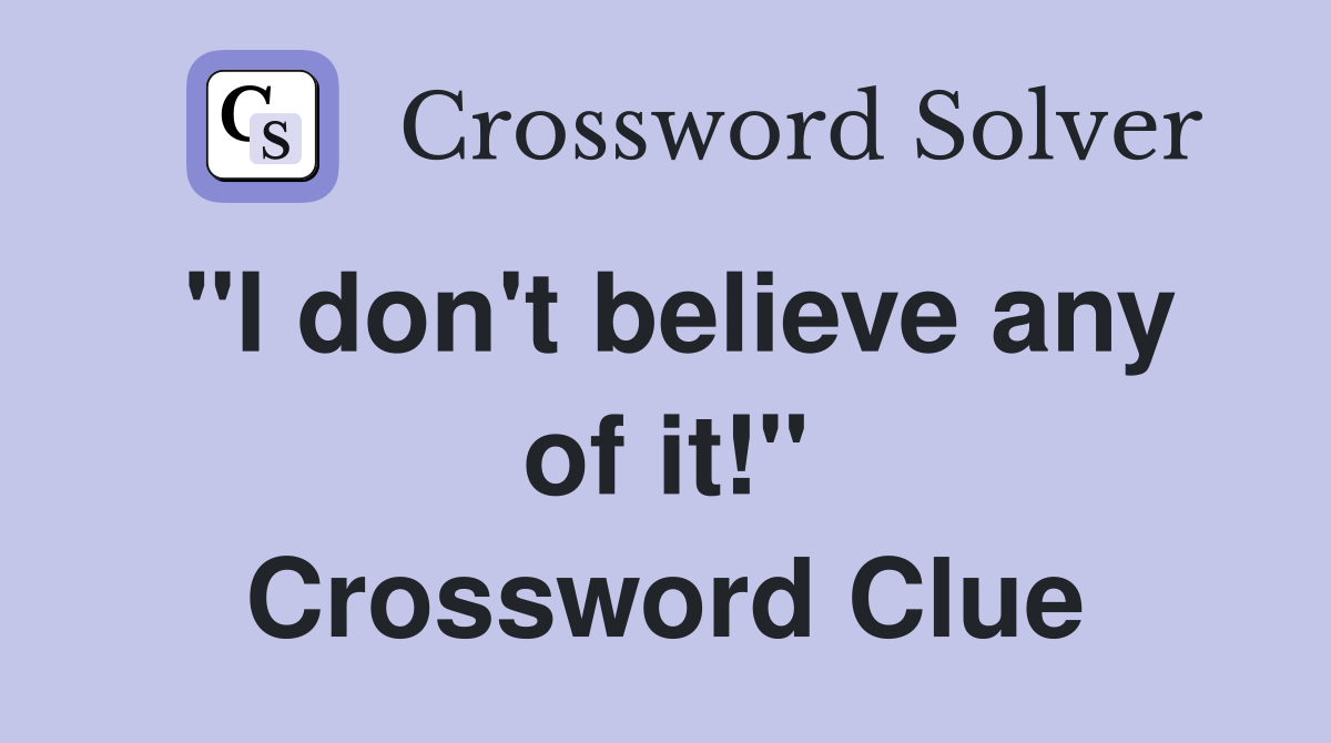 "I don't believe any of it!" Crossword Clue