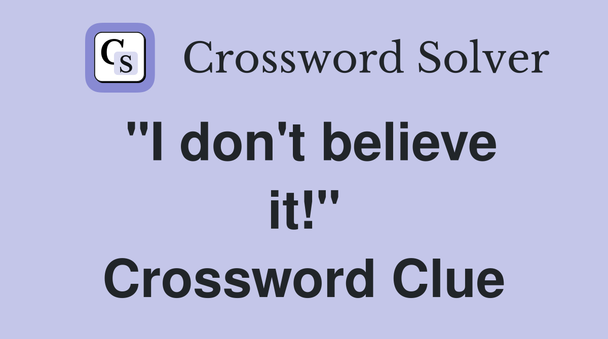 "I don't believe it!" Crossword Clue