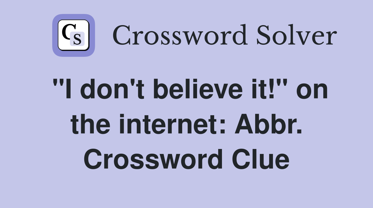 "I don't believe it!" on the internet: Abbr. Crossword Clue