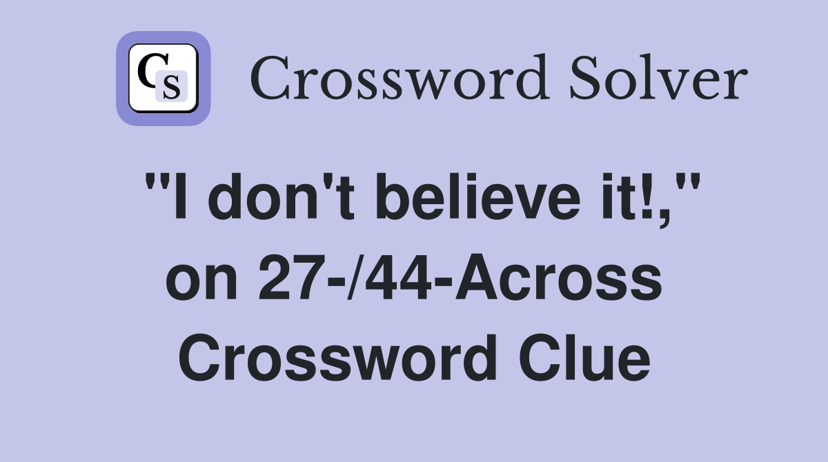 "I don't believe it!," on 27-/44-Across Crossword Clue