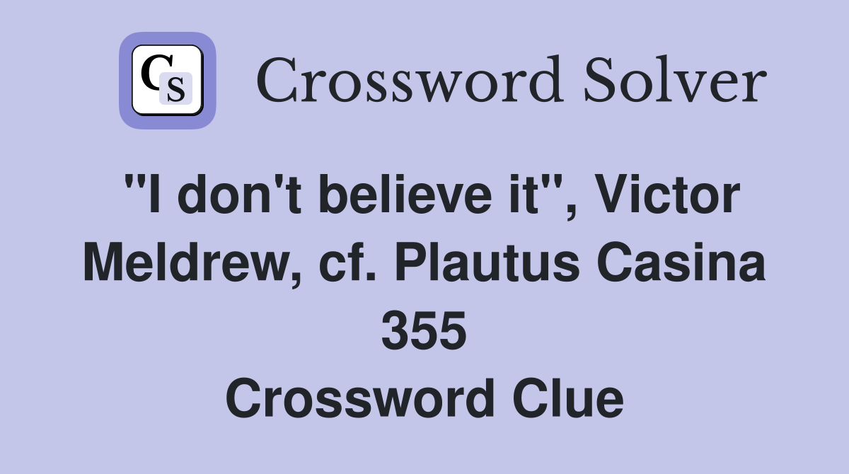 "I don't believe it", Victor Meldrew, cf. Plautus Casina 355 Crossword Clue