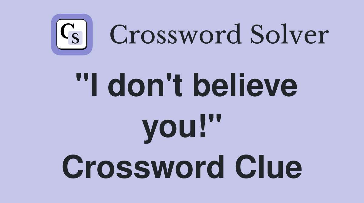 "I don't believe you!" Crossword Clue