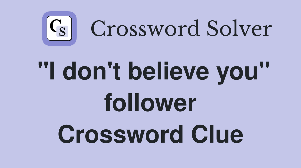 "I don't believe you" follower Crossword Clue