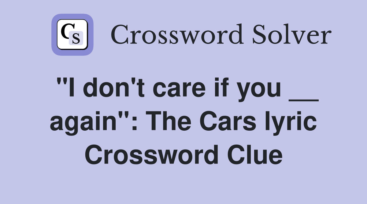 "I don't care if you __ again": The Cars lyric Crossword Clue