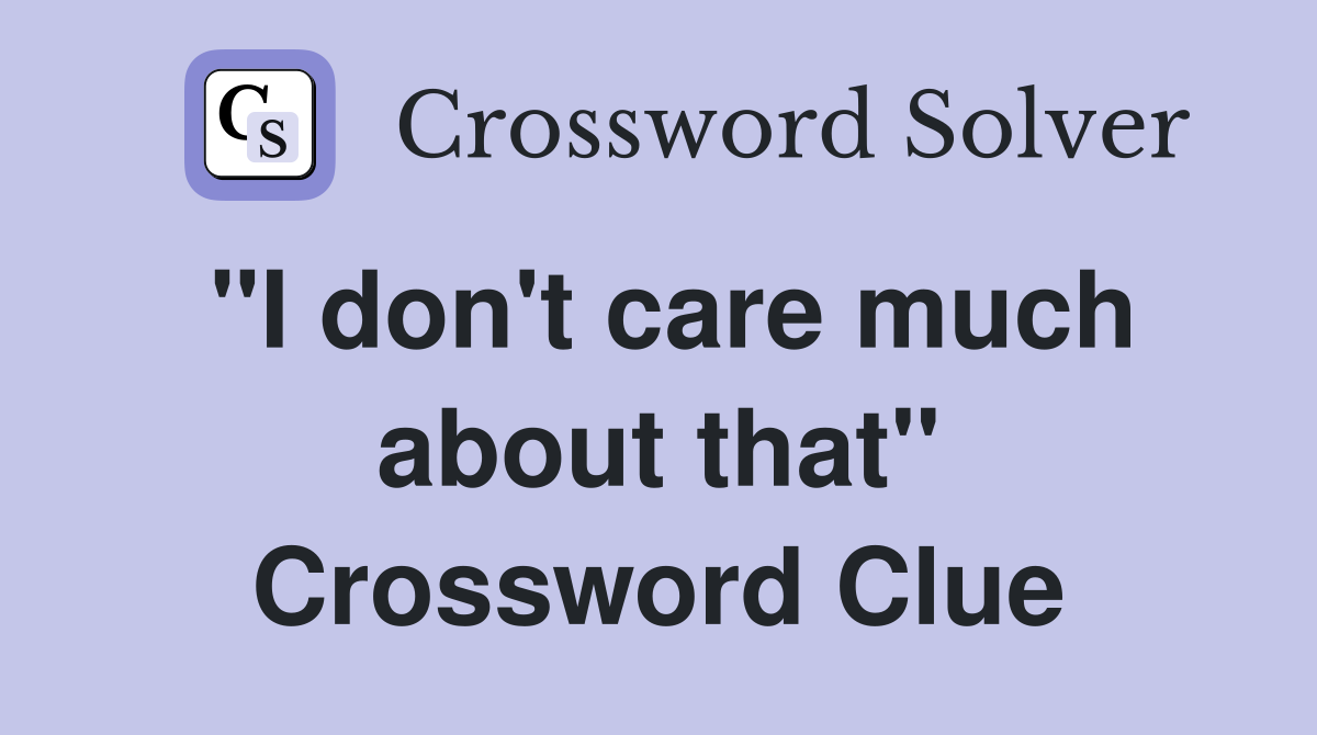 "I don't care much about that" Crossword Clue