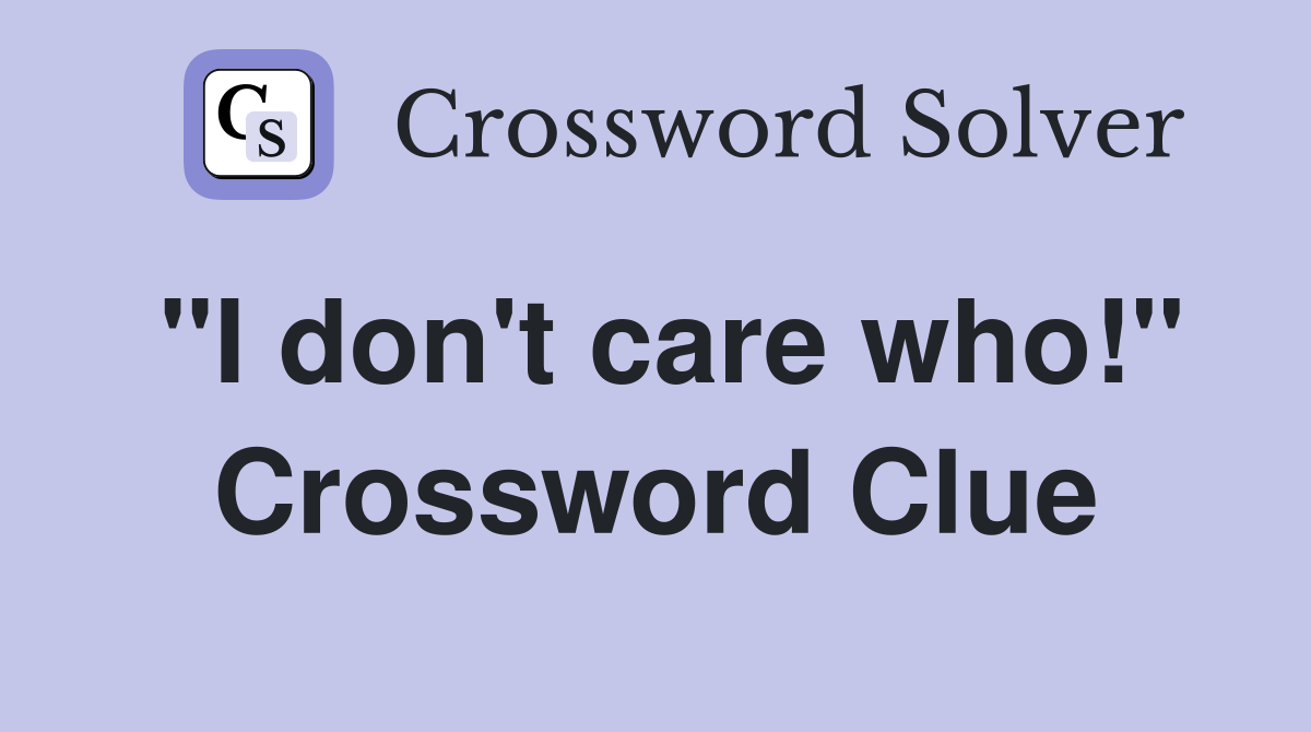 "I don't care who!" Crossword Clue