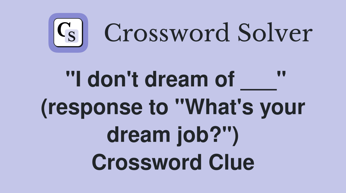 "I don't dream of ___" (response to "What's your dream job?") Crossword Clue