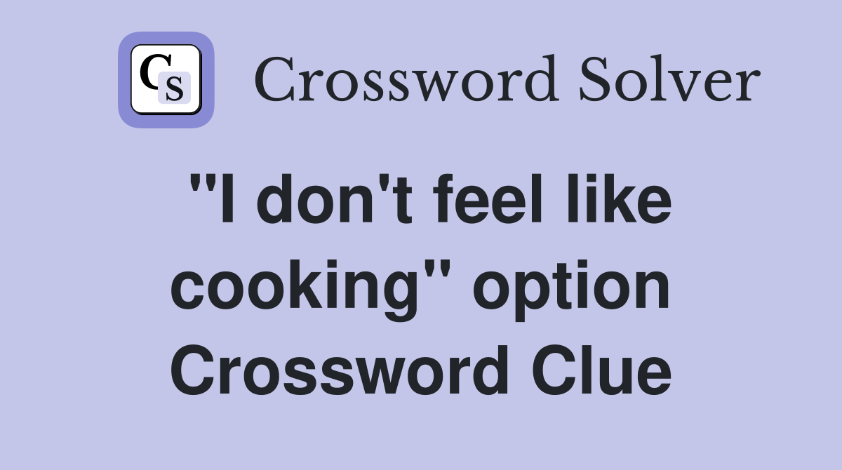 "I don't feel like cooking" option Crossword Clue