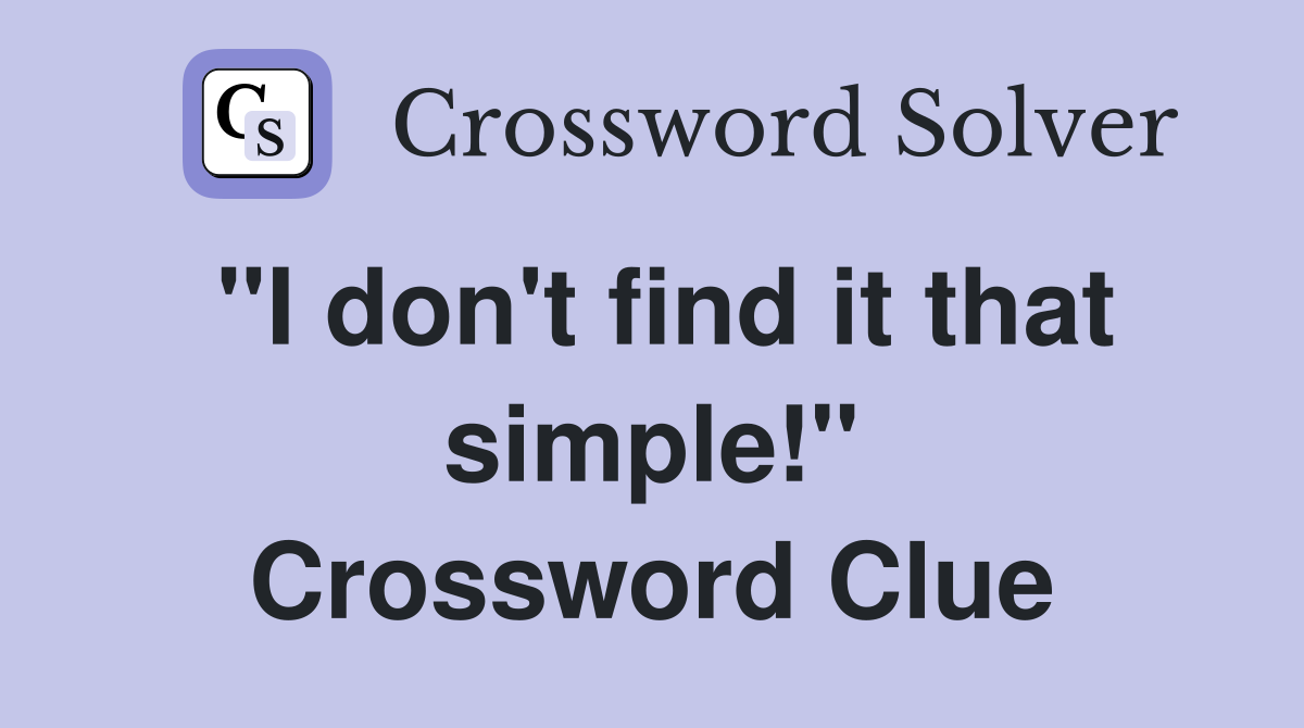 "I don't find it that simple!" Crossword Clue