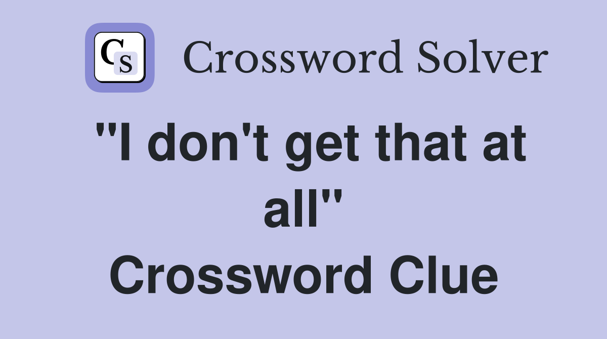 "I don't get that at all" Crossword Clue