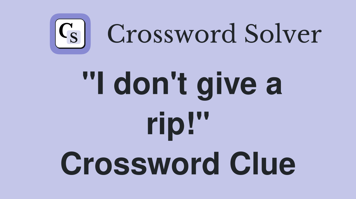 "I don't give a rip!" Crossword Clue