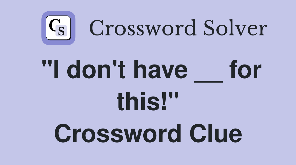 "I don't have __ for this!" Crossword Clue