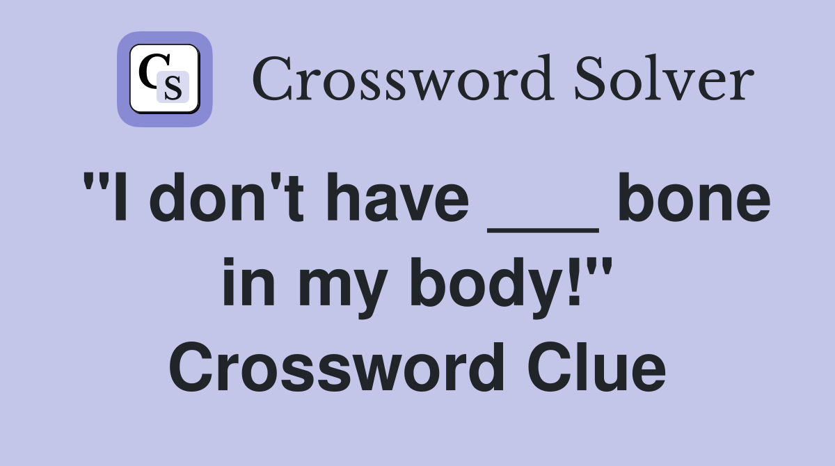 "I don't have ___ bone in my body!" Crossword Clue