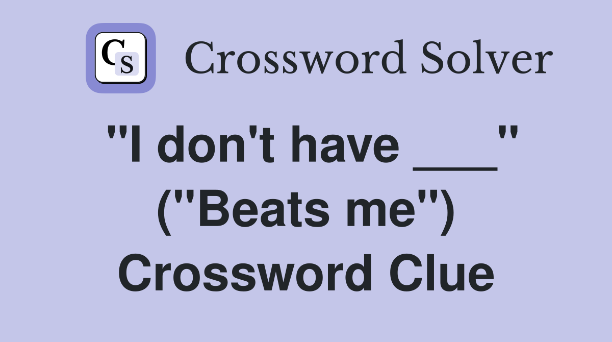 "I don't have ___" ("Beats me") Crossword Clue