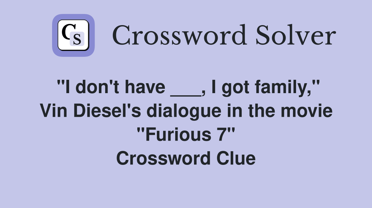 "I don't have ___, I got family," Vin Diesel's dialogue in the movie "Furious 7" Crossword Clue