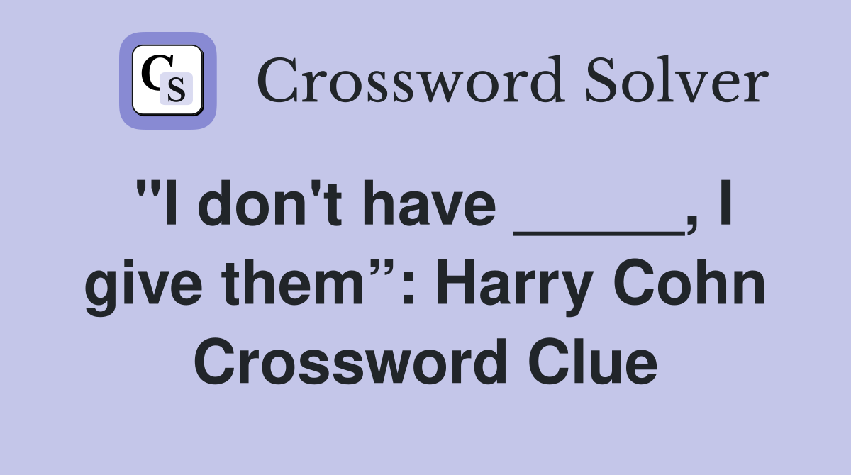 "I don't have _____, I give them”: Harry Cohn Crossword Clue