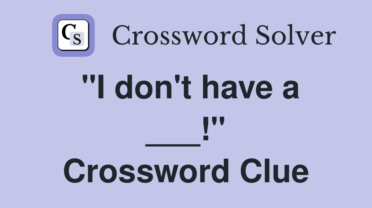 "I don't have a ___!" Crossword Clue
