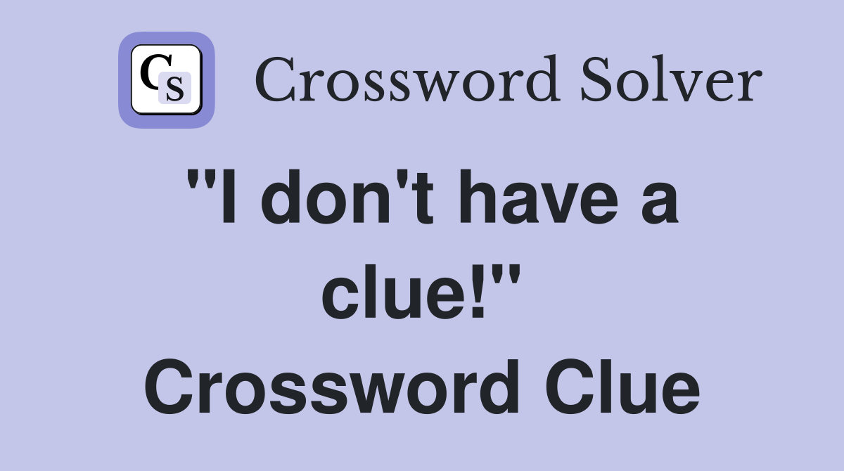 "I don't have a clue!" Crossword Clue