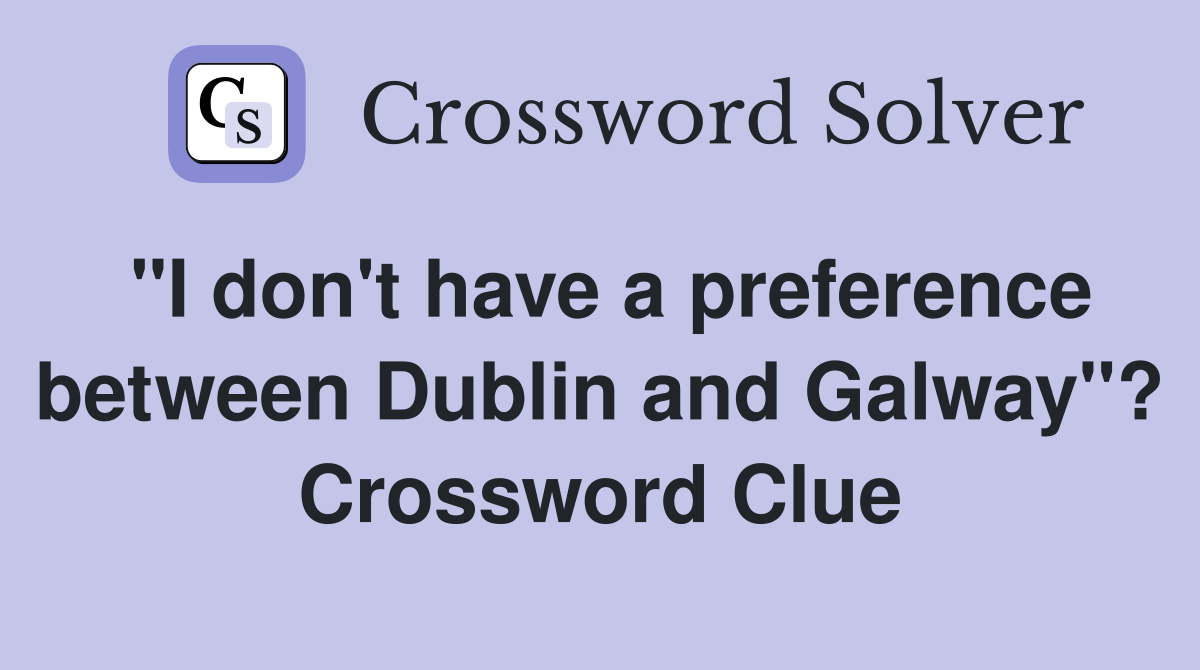 "I don't have a preference between Dublin and Galway"? Crossword Clue
