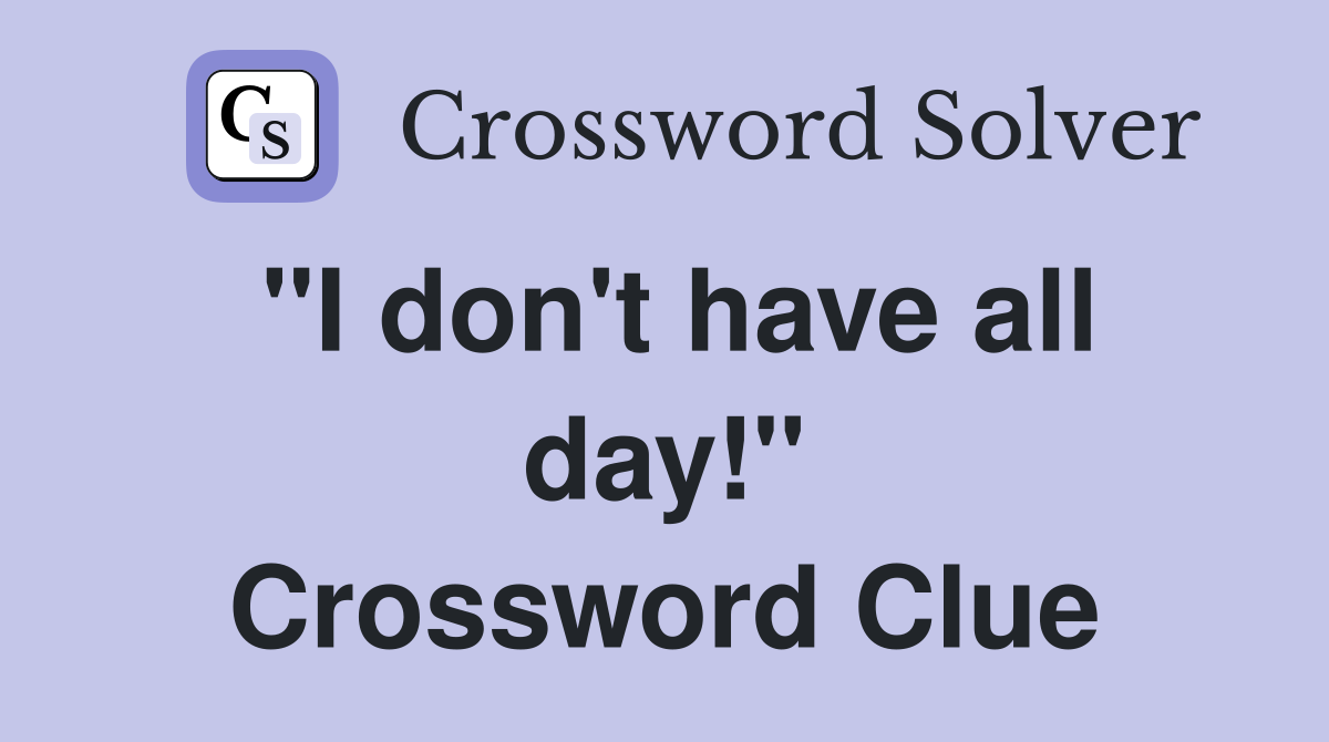 "I don't have all day!" Crossword Clue