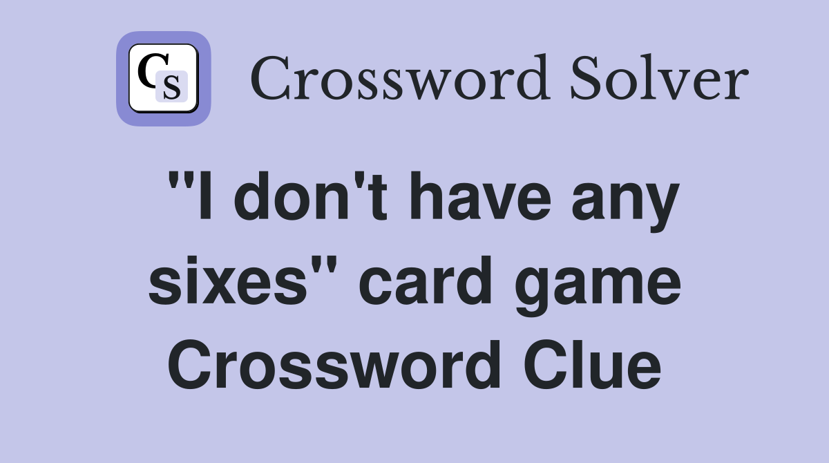 "I don't have any sixes" card game Crossword Clue