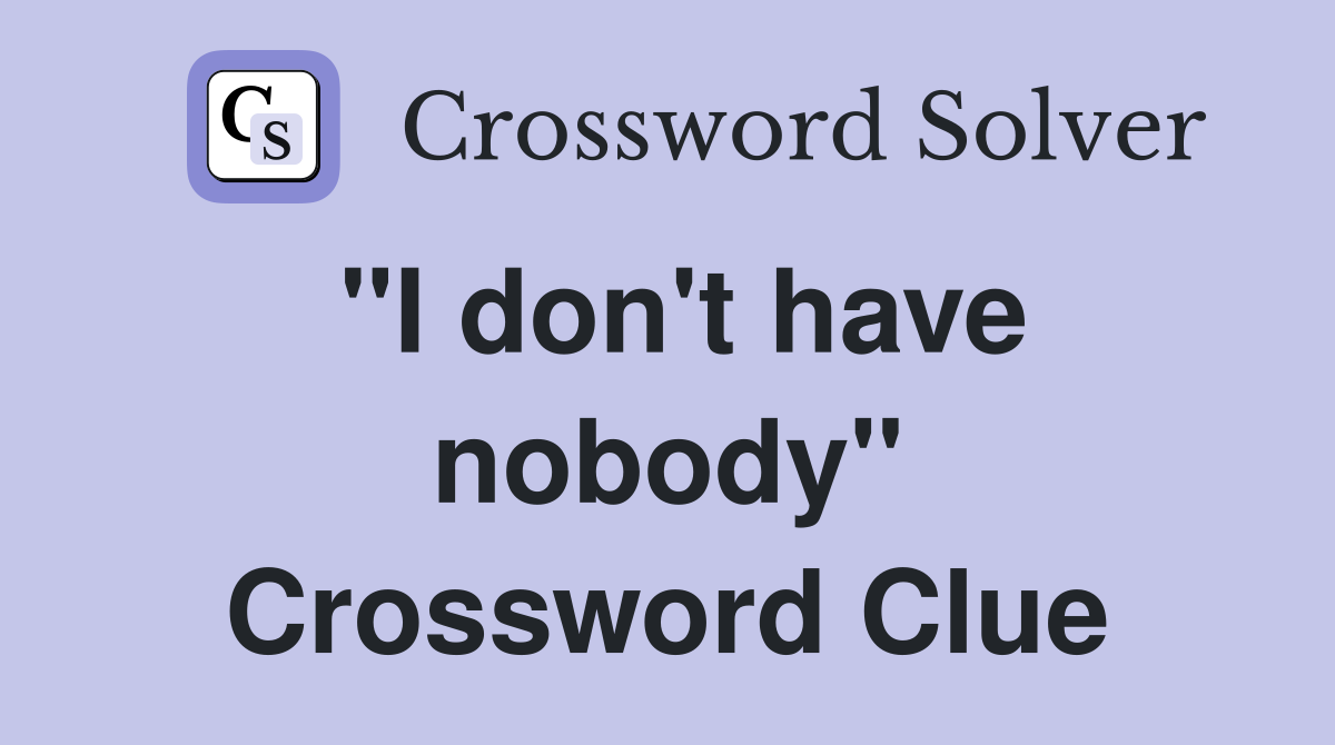 "I don't have nobody" Crossword Clue