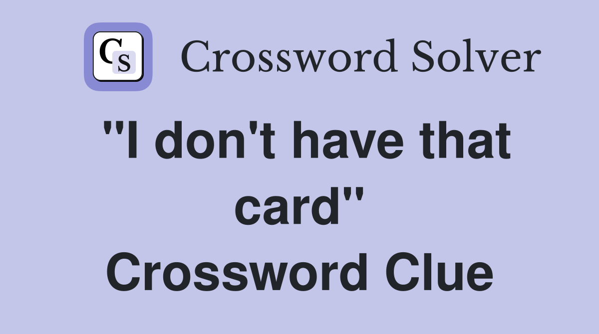 "I don't have that card" Crossword Clue