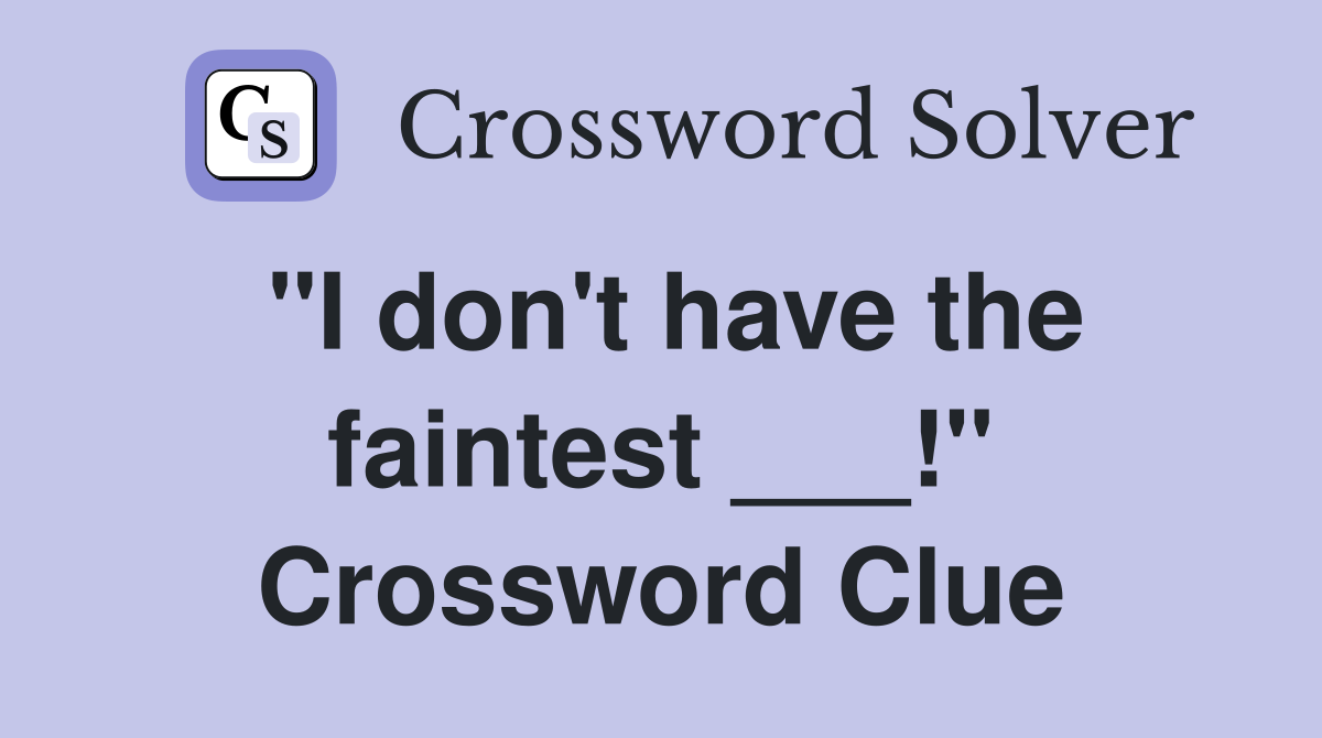 "I don't have the faintest ___!" Crossword Clue