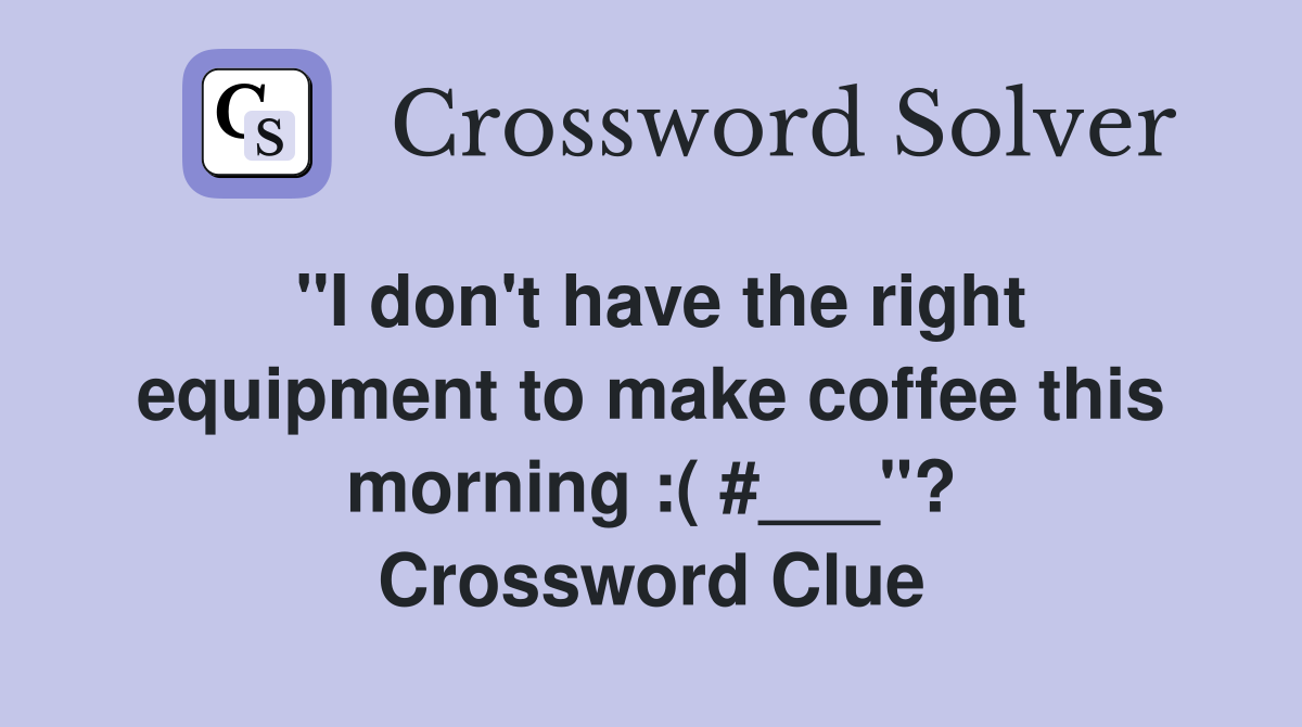 "I don't have the right equipment to make coffee this morning :( #___"? Crossword Clue