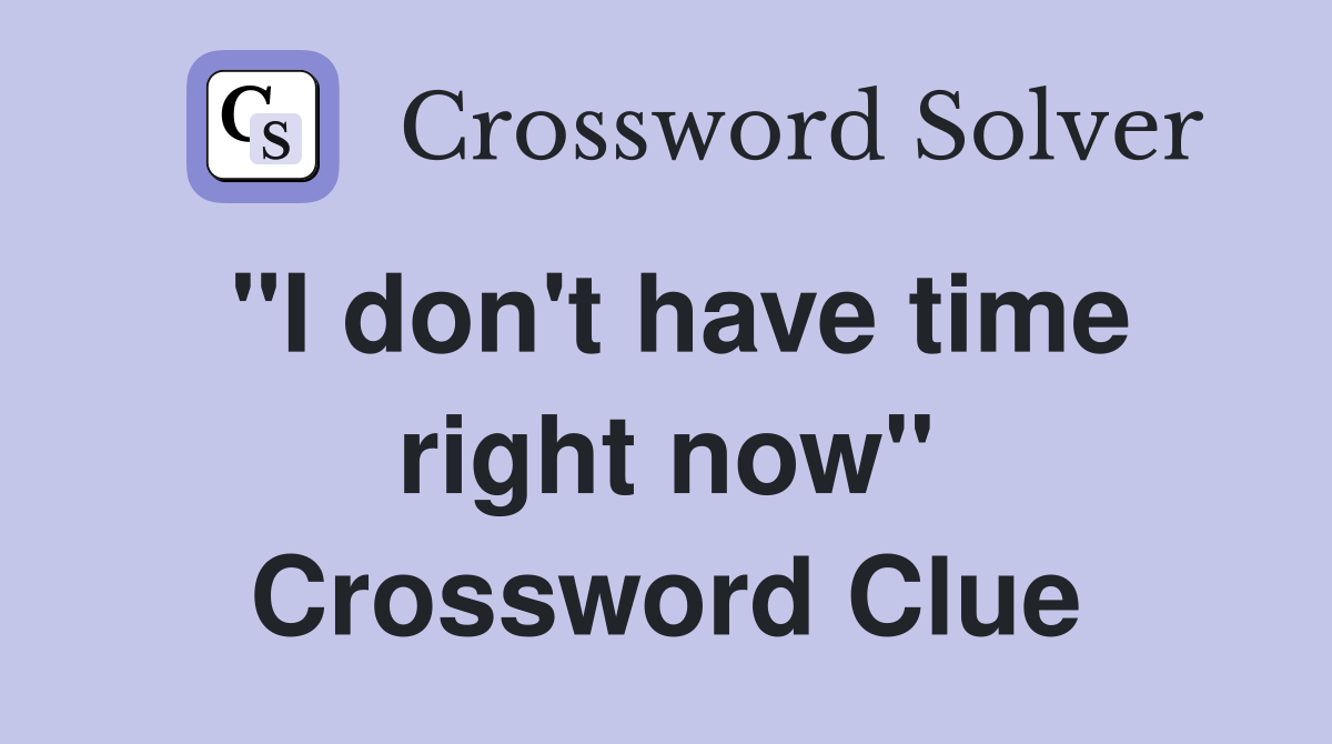 "I don't have time right now" Crossword Clue