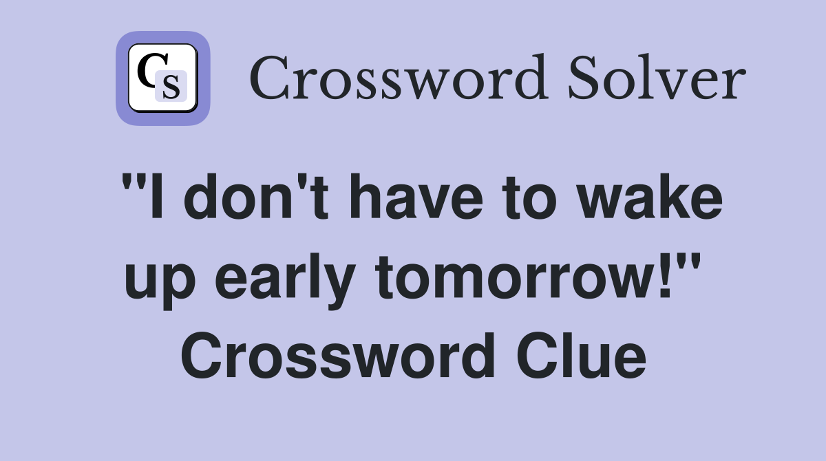 "I don't have to wake up early tomorrow!" Crossword Clue