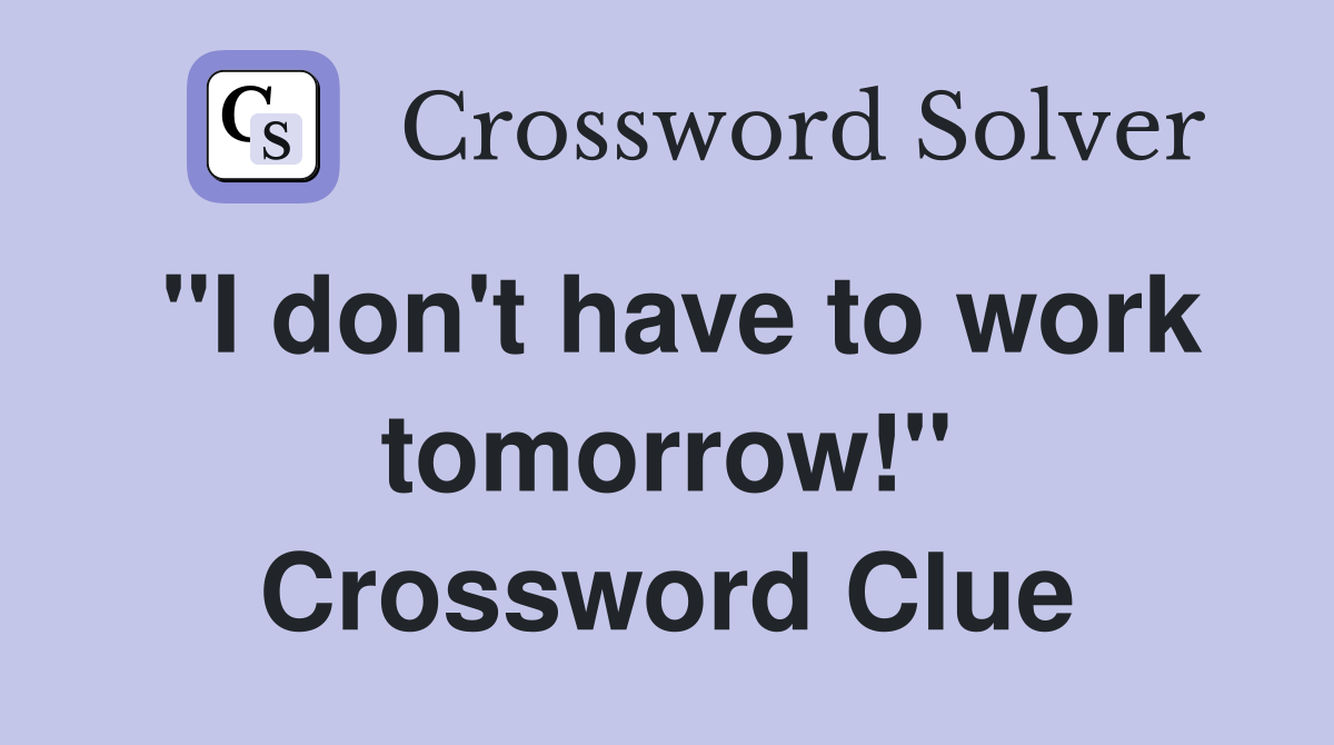 "I don't have to work tomorrow!" Crossword Clue