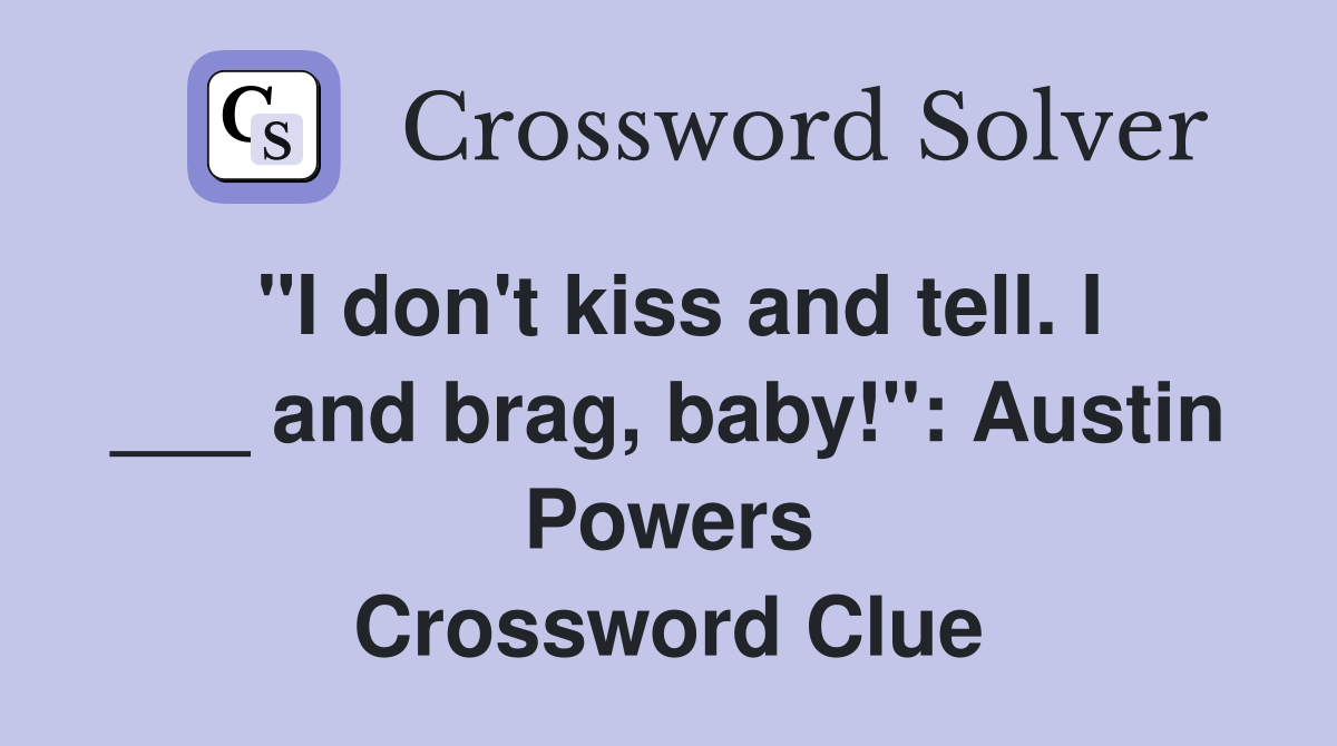 "I don't kiss and tell. I ___ and brag, baby!": Austin Powers Crossword Clue