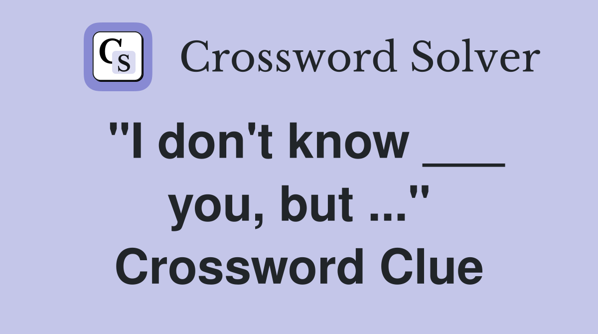 "I don't know ___ you, but ..." Crossword Clue