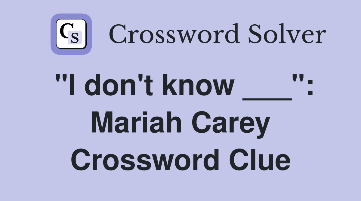 "I don't know ___": Mariah Carey Crossword Clue