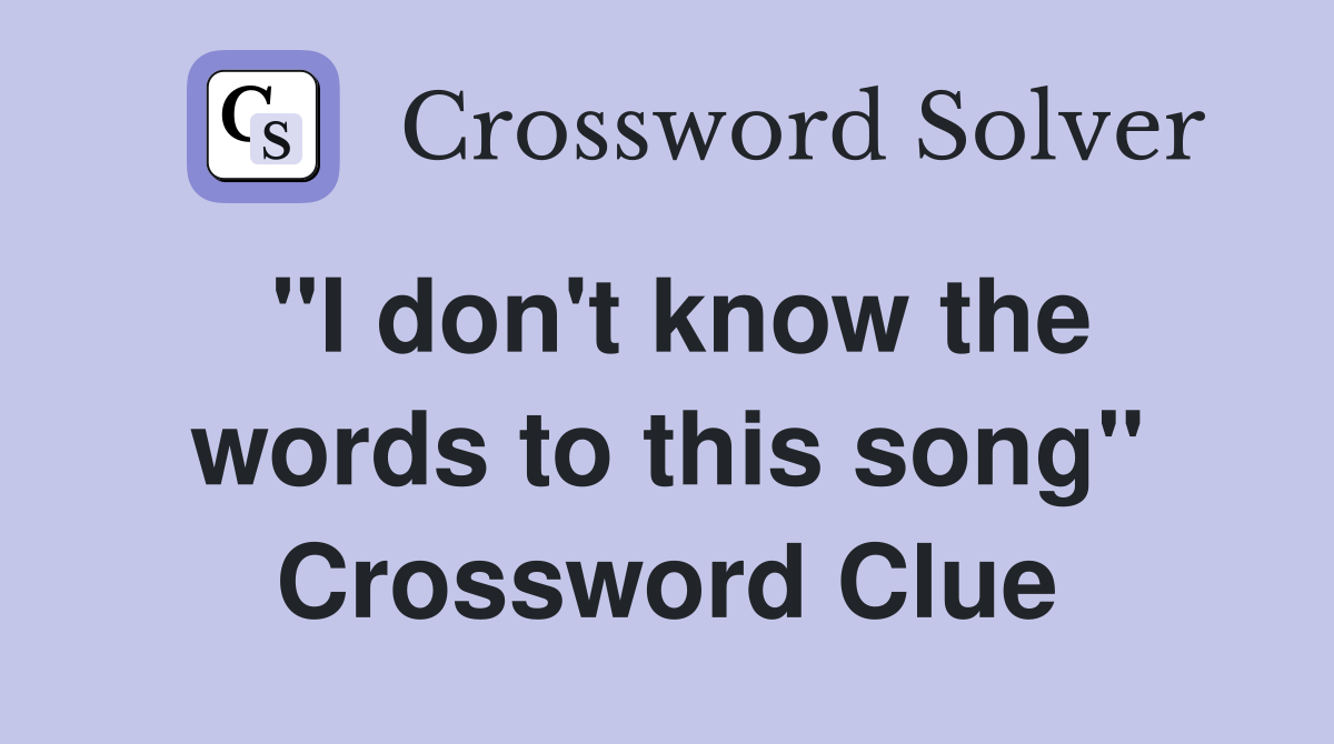 "I don't know the words to this song" Crossword Clue