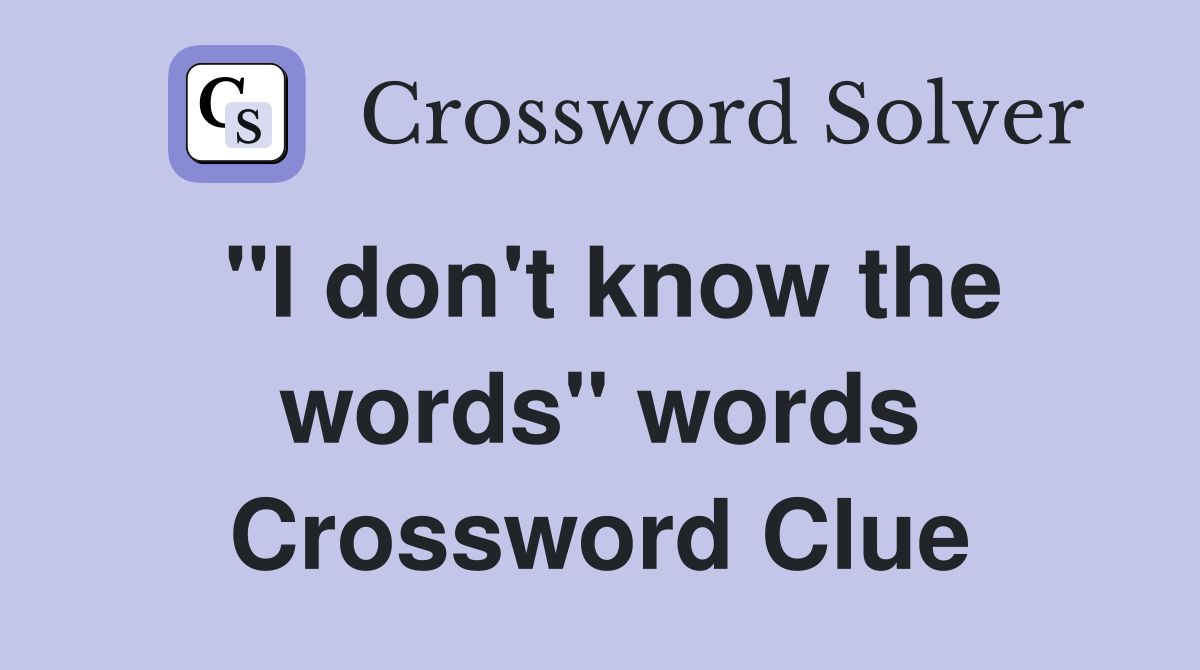"I don't know the words" words Crossword Clue