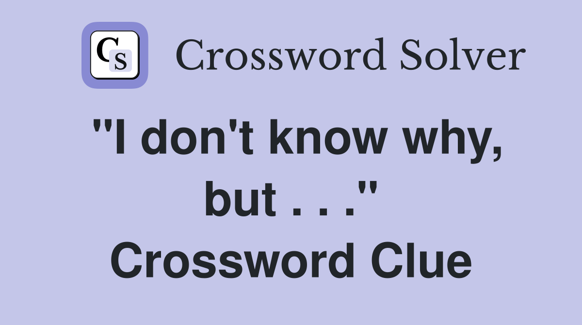 "I don't know why, but . . ." Crossword Clue