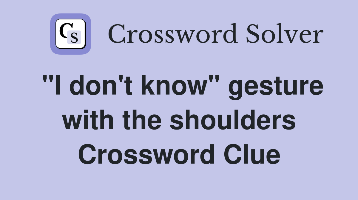 "I don't know" gesture with the shoulders Crossword Clue