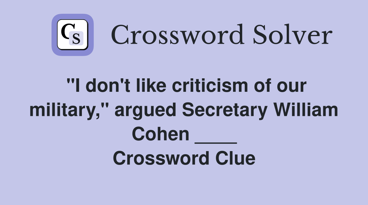 "I don't like criticism of our military," argued Secretary William Cohen ____ Crossword Clue