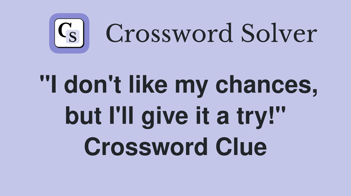 "I don't like my chances, but I'll give it a try!" Crossword Clue