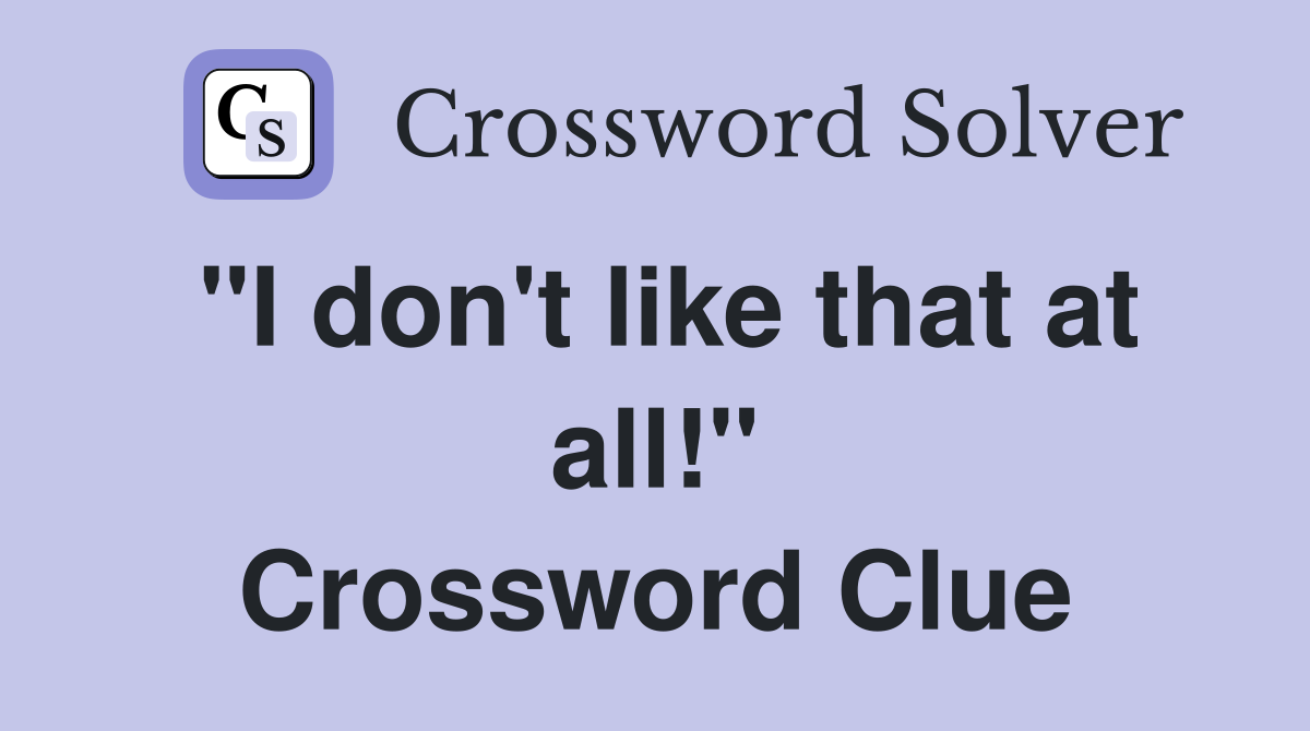 "I don't like that at all!" Crossword Clue