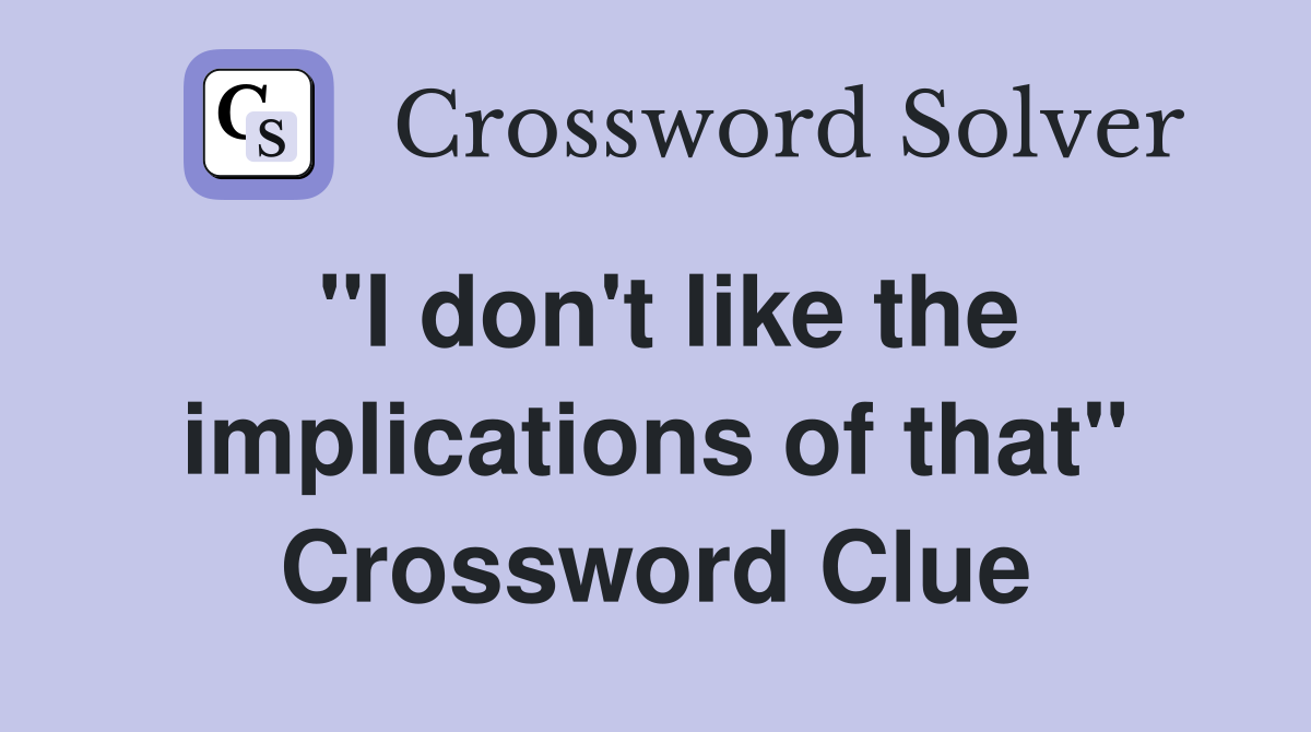 "I don't like the implications of that" Crossword Clue