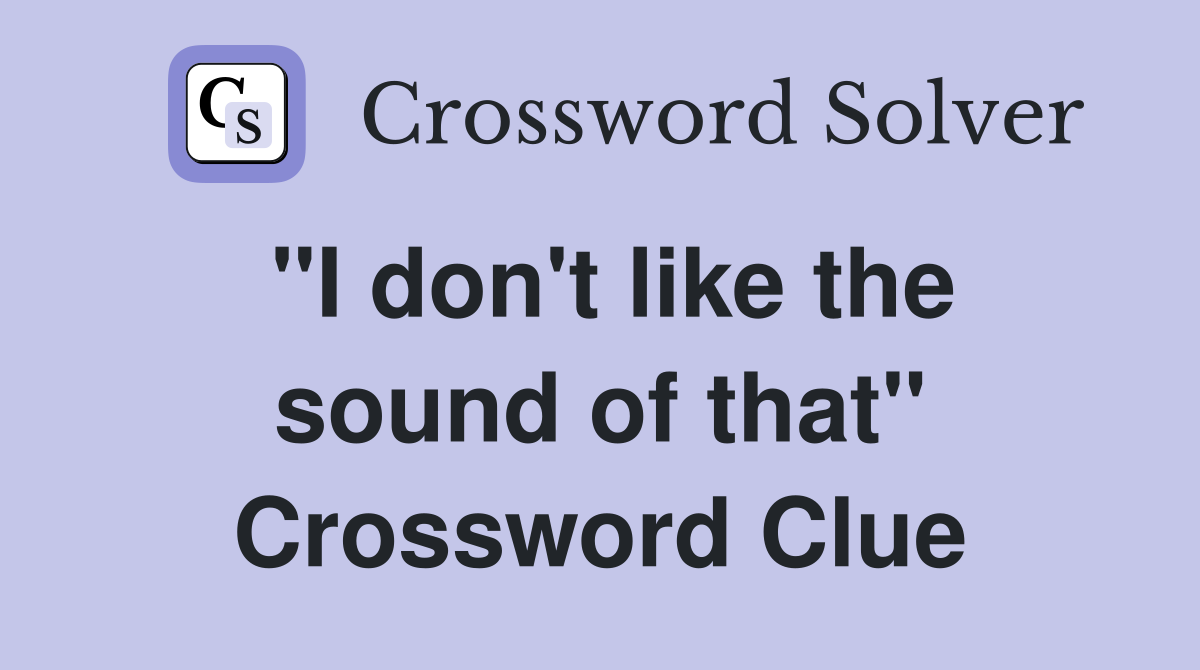 "I don't like the sound of that" Crossword Clue