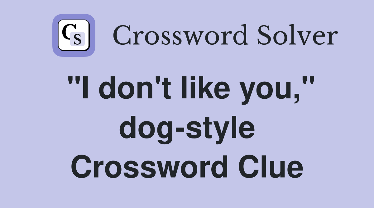 "I don't like you," dog-style Crossword Clue