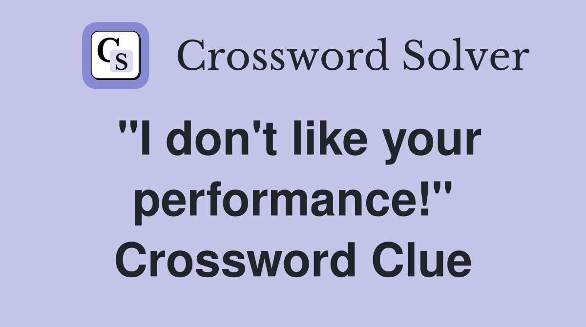 "I don't like your performance!" Crossword Clue