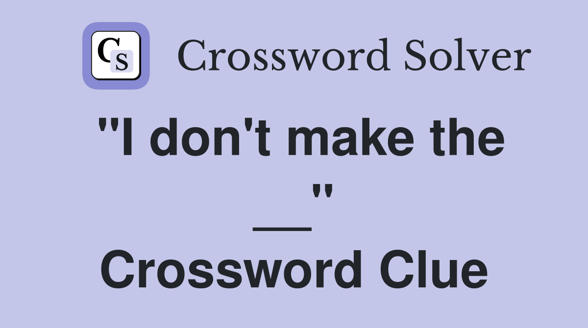 "I don't make the __" Crossword Clue