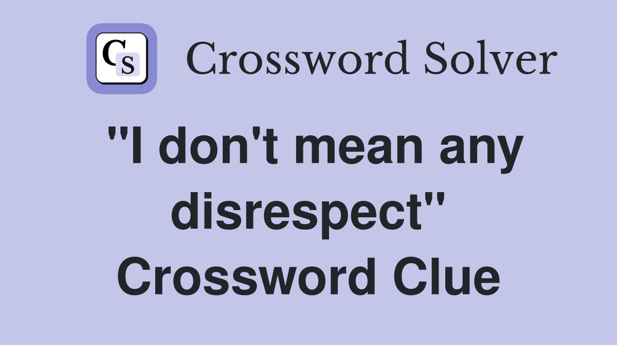 "I don't mean any disrespect" Crossword Clue