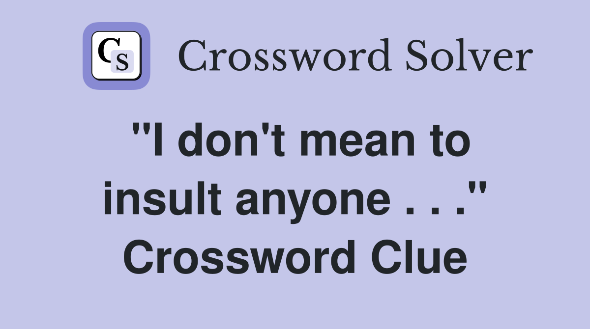 "I don't mean to insult anyone . . ." Crossword Clue